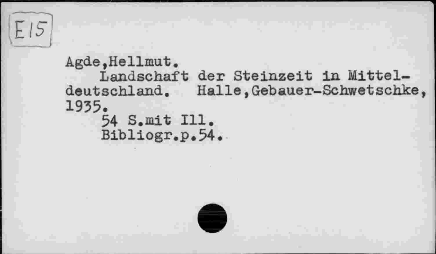 ﻿Agde,Hellmut.
Landschaft der Steinzeit in Mittel-de ut s chland.	Halle,Geb aue r-Schwet schke
1955.
54 S.mit Ill.
Bibliogr.p.54.